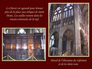 Détail de l’élévation du triforium et de la claire-voie. Le Chevet est agrandi pour donner plus de la place aux reliques de Saint Denis. Les stalles restent dans les travées orientales de la nef. 
