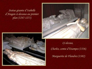 Statue gisante d’Isabelle d’Aragon ci-dessous au premier plan (1247-1271) Charles, comte d’Etampes (1336) Marguerite de Flandres (1382) Ci-dessus, 