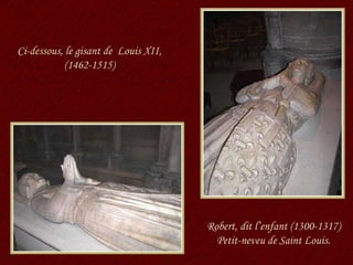 Ci-dessous, le gisant de  Louis XII, (1462-1515) Robert, dit l’enfant (1300-1317) Petit-neveu de Saint Louis. 