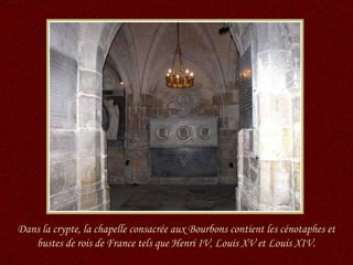 Dans la crypte, la chapelle consacrée aux Bourbons contient les cénotaphes et bustes de rois de France tels que Henri IV, Louis XV et Louis XIV. 