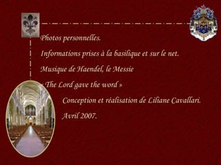 Photos personnelles. Informations prises à la basilique et sur le net. Musique de Haendel, le Messie  « The Lord gave the word » Conception et réalisation de Liliane Cavallari. Avril 2007. 
