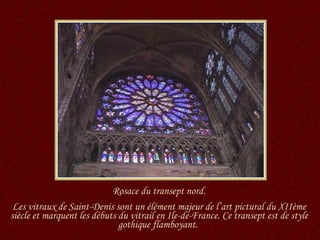 Rosace du transept nord. Les vitraux de Saint-Denis sont un élément majeur de l’art pictural du XIIème siècle et marquent les débuts du vitrail en Ile-de-France. Ce transept est de style gothique flamboyant.  