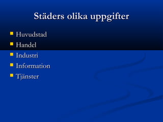 Städers olika uppgifter
   Huvudstad
   Handel
   Industri
   Information
   Tjänster
 