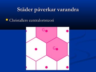 Städer påverkar varandra
   Christallers centralortsteori
 