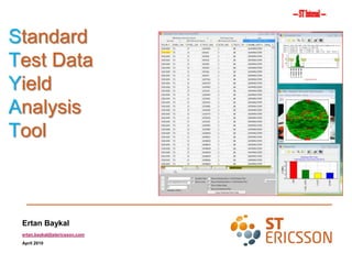Standard
Test Data
Yield
Analysis
Tool



 Ertan Baykal
 ertan.baykal@stericsson.com
 April 2010
 