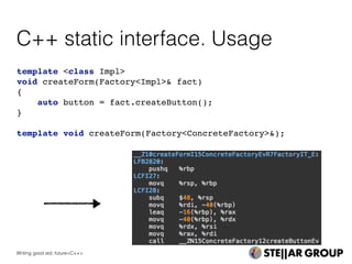 C++ static interface. Usage
template <class Impl>
void createForm(Factory<Impl>& fact)
{
auto button = fact.createButton();
}
template void createForm(Factory<ConcreteFactory>&);
Writing good std::future<C++>
 