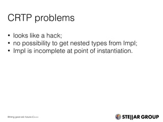 CRTP problems
• looks like a hack;
• no possibility to get nested types from Impl;
• Impl is incomplete at point of instantiation.
Writing good std::future<C++>
 