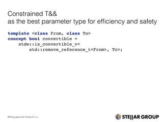 template <class From, class To>
concept bool convertible =
stde::is_convertible_v<
std::remove_reference_t<From>, To>;
Constrained T&&
as the best parameter type for efﬁciency and safety
Writing good std::future<C++>
 