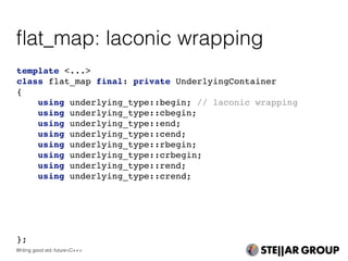template <...>
class flat_map final: private UnderlyingContainer
{
using underlying_type::begin; // laconic wrapping
using underlying_type::cbegin;
using underlying_type::end;
using underlying_type::cend;
using underlying_type::rbegin;
using underlying_type::crbegin;
using underlying_type::rend;
using underlying_type::crend;
};
ﬂat_map: laconic wrapping
Writing good std::future<C++>
 