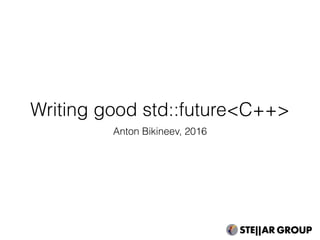 Writing good std::future<C++>
Anton Bikineev, 2016
 