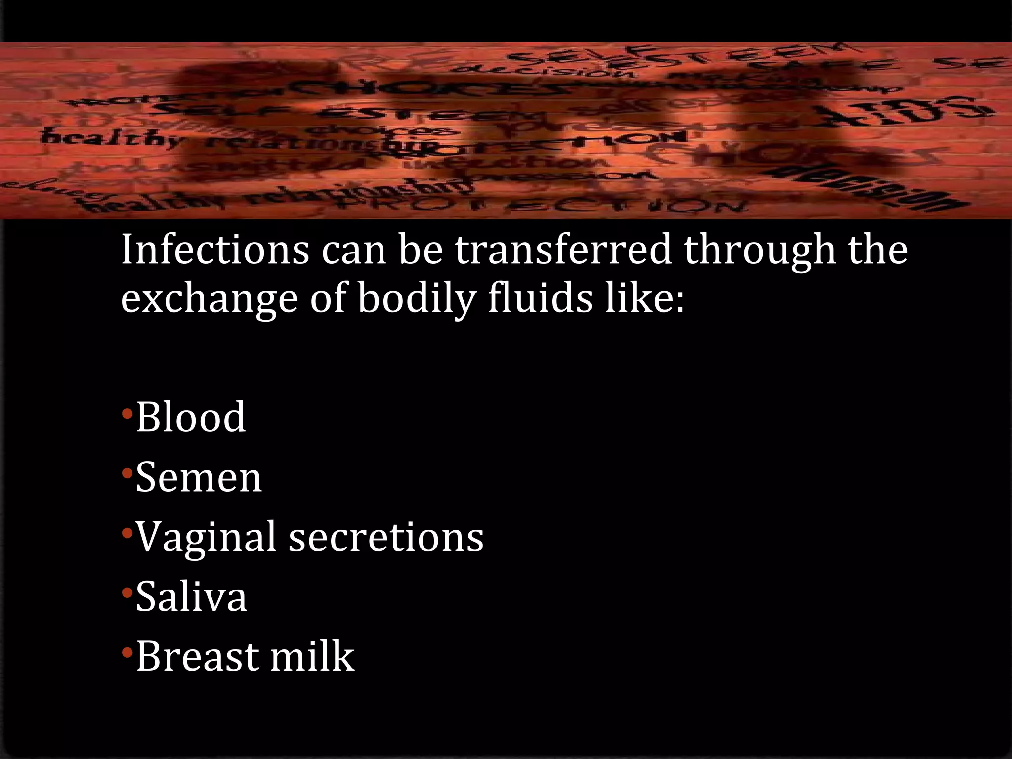 Infections can be transferred through the
exchange of bodily fluids like:
•Blood
•Semen
•Vaginal secretions
•Saliva
•Breast milk
 