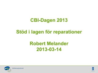 CBI-Dagen 2013

Stöd i lagen för reparationer

     Robert Melander
       2013-03-14
 