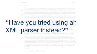 “Have you tried using an 
XML parser instead?” 
 
