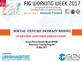 FACILITATED BY:
SOCIAL TENURE DOMAIN MODEL
OVERVIEW AND IMPLEMENTATION
Social Tenure Domain Model (STDM)
Awareness Training Program
29 May 2017
 