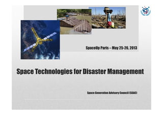 Space Technologies for Disaster Management
Space Generation Advisory Council (SGAC)
UNISDR
ESA
UNISDR
SpaceUp Paris – May 25-26, 2013
 