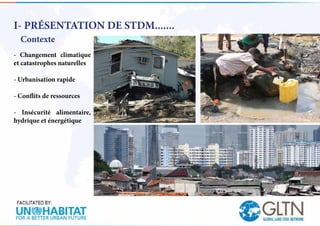 I- PRÉSENTATION DE STDM.......
Contexte
- Changement climatique
et catastrophes naturelles
- Urbanisation rapide
- Conflit...