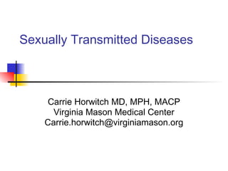 Sexually Transmitted Diseases
Carrie Horwitch MD, MPH, MACP
Virginia Mason Medical Center
Carrie.horwitch@virginiamason.org
 