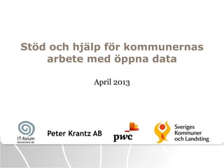 Stöd och hjälp för kommunernas
    arbete med öppna data

                April 2013




    Peter Krantz AB
 