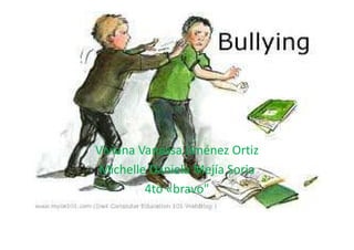 Bullying:

Viviana Vanessa Jiménez Ortiz
 Michelle Daniela Mejía Soria
         4to «bravo"
 