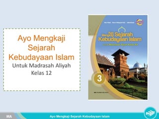 Ayo Mengkaji
Sejarah
Kebudayaan Islam
Untuk Madrasah Aliyah
Kelas 12
 