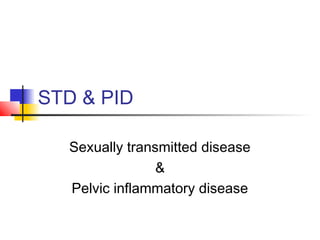 STD & PID
Sexually transmitted disease
&
Pelvic inflammatory disease
 