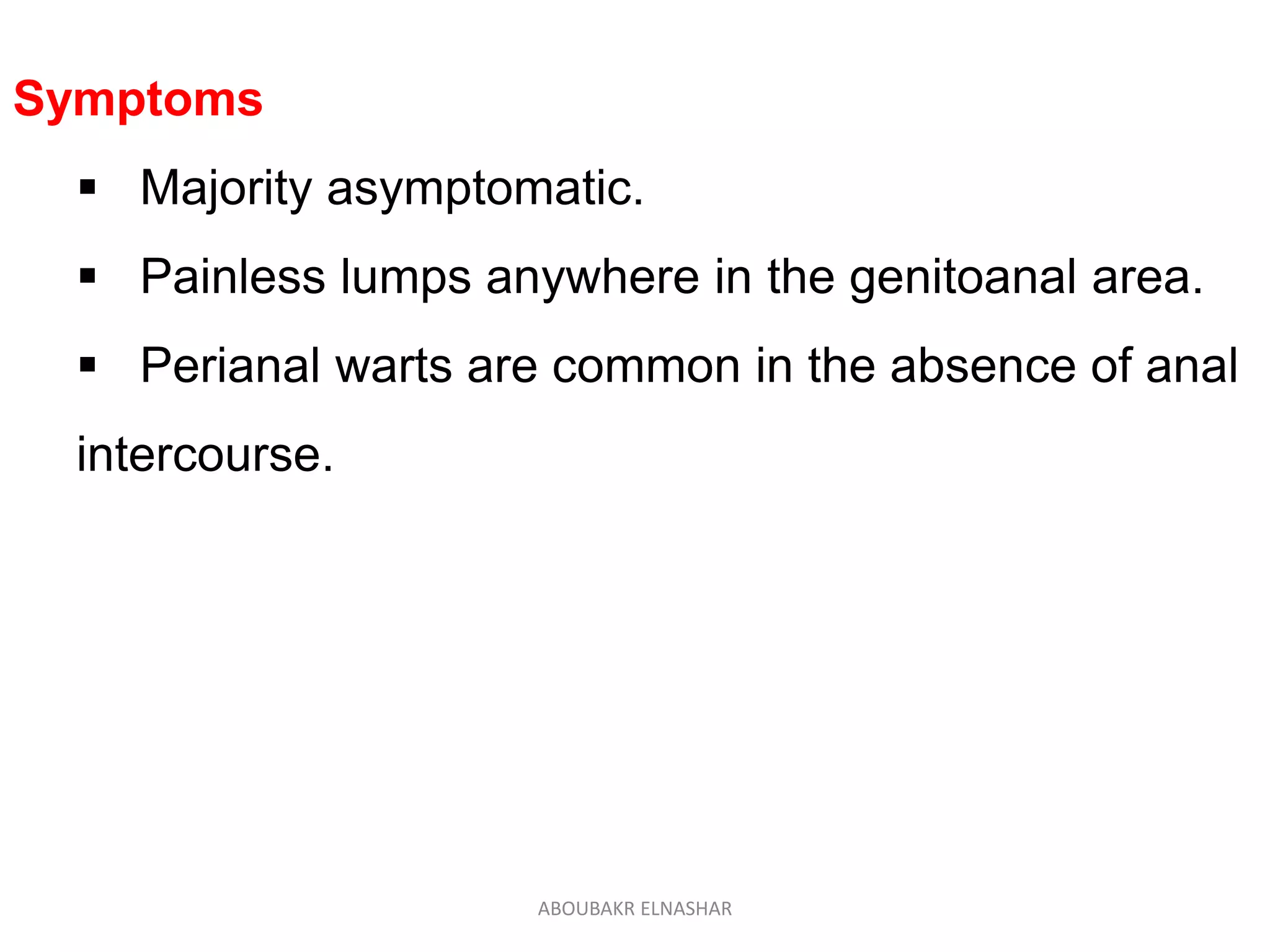 Symptoms
 Majority asymptomatic.
 Painless lumps anywhere in the genitoanal area.
 Perianal warts are common in the absence of anal
intercourse.
ABOUBAKR ELNASHAR
 