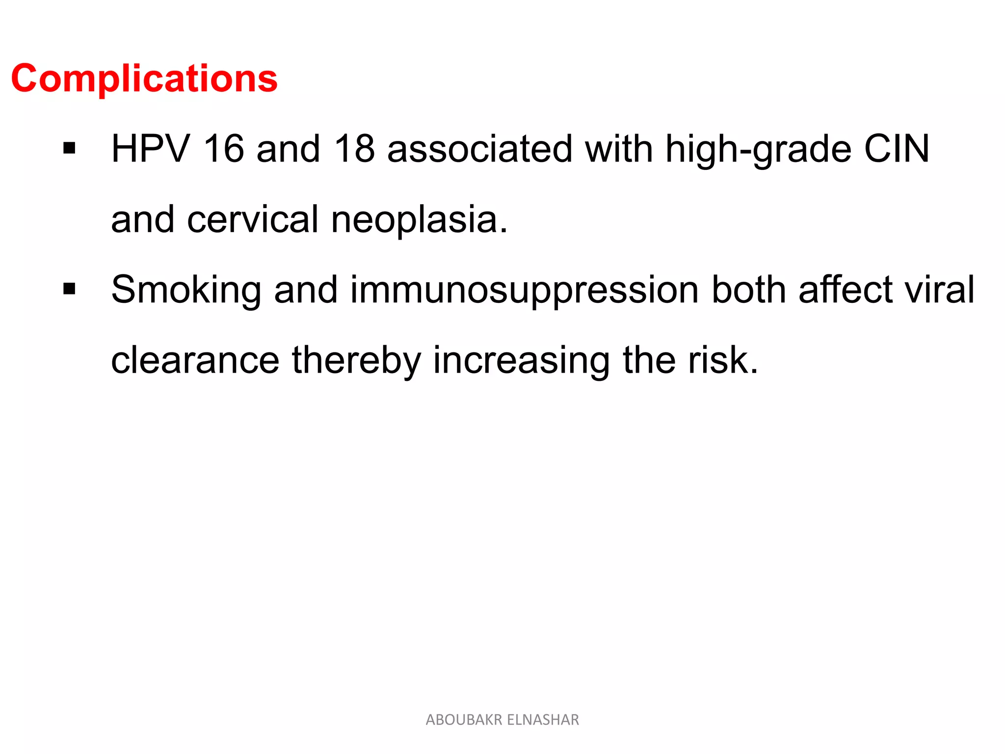 Complications
 HPV 16 and 18 associated with high-grade CIN
and cervical neoplasia.
 Smoking and immunosuppression both affect viral
clearance thereby increasing the risk.
ABOUBAKR ELNASHAR
 