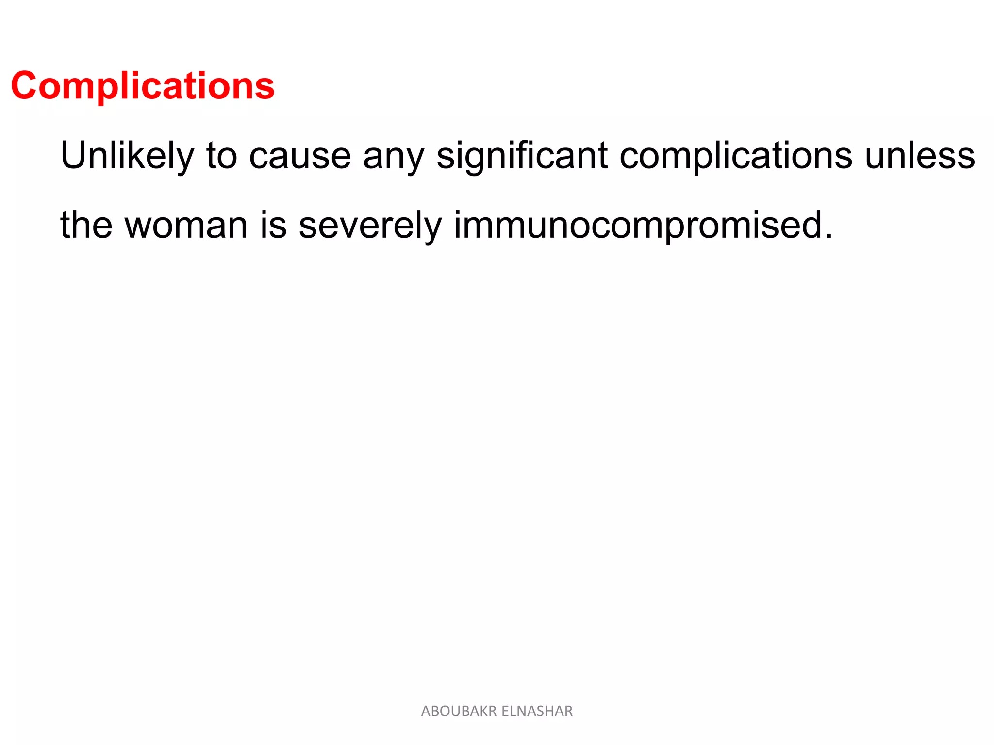 Complications
Unlikely to cause any significant complications unless
the woman is severely immunocompromised.
ABOUBAKR ELNASHAR
 