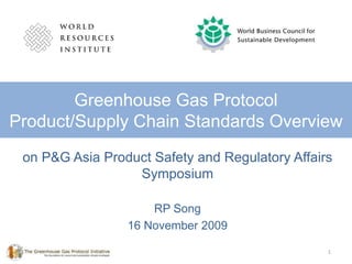 1 Greenhouse Gas Protocol Product/Supply Chain Standards Overview on P&G Asia Product Safety and Regulatory Affairs Symposium RP Song 16 November 2009 1 