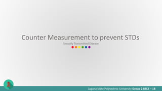 Laguna State Polytechnic University Group 2 BSCS – 1B
Counter Measurement to prevent STDs
Sexually Transmitted Disease
 