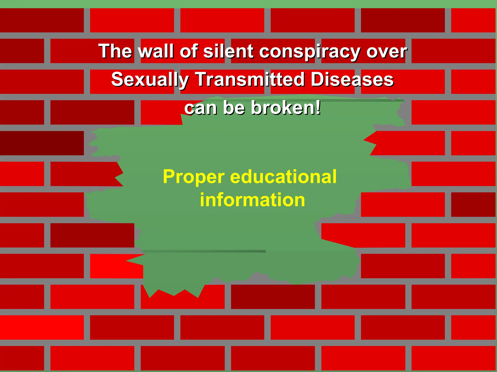 The wall of silent conspiracy over
The wall of silent conspiracy over
Sexually Transmitted Diseases
Sexually Transmitted Diseases
can be broken!
can be broken!
Proper educational
information
 