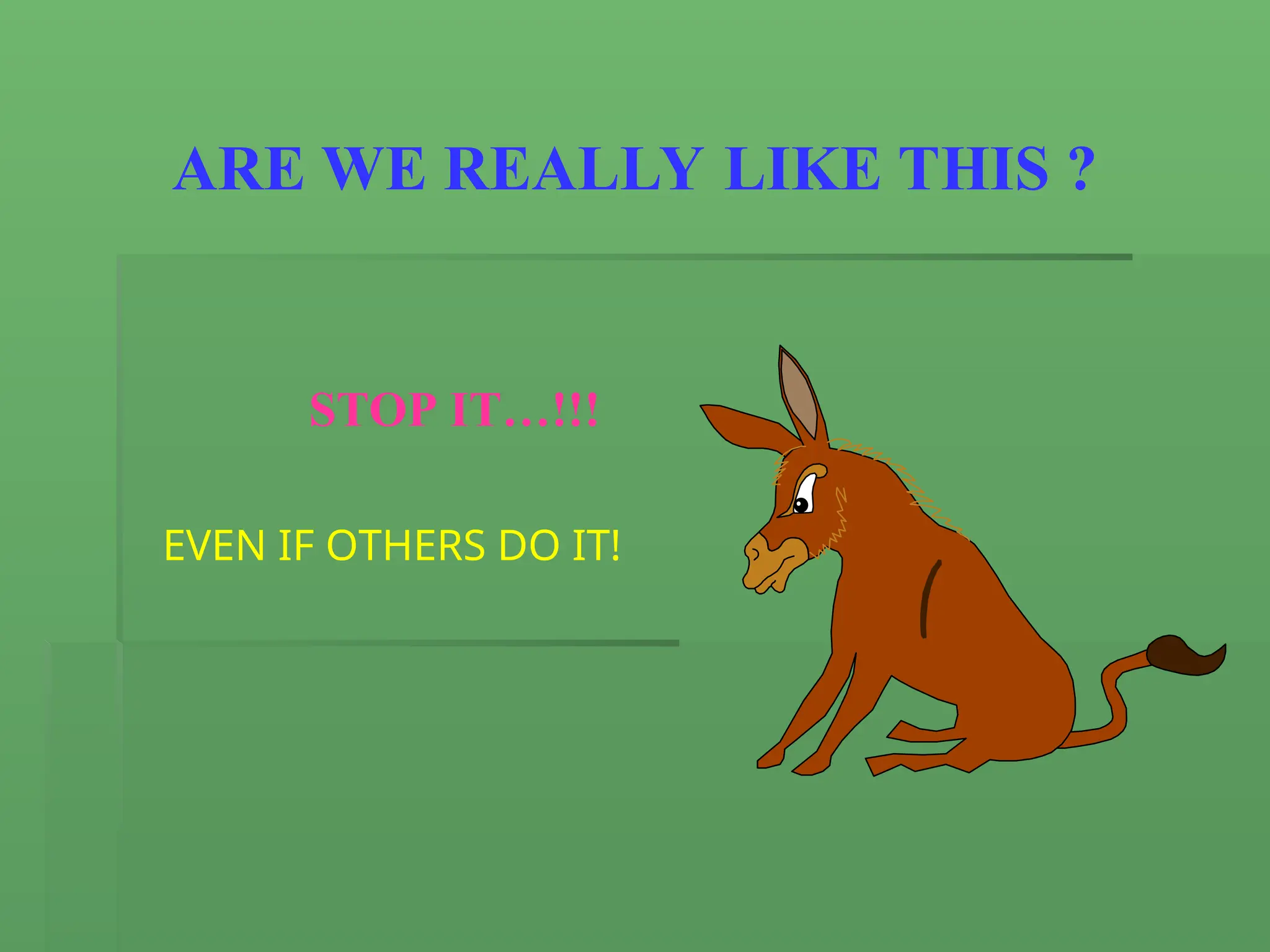 ARE WE REALLY LIKE THIS ?
STOP IT…!!!
EVEN IF OTHERS DO IT!
 