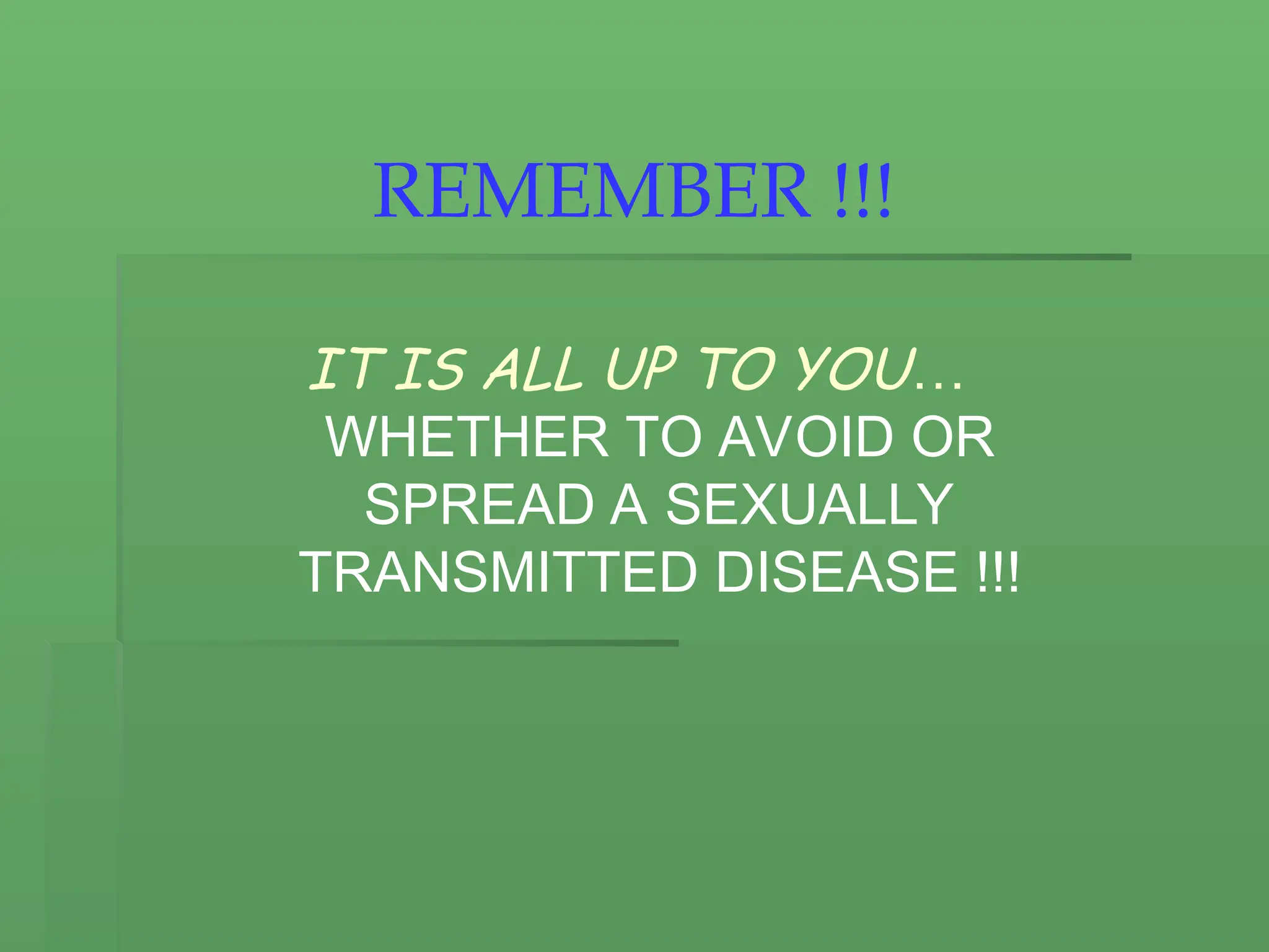 REMEMBER !!!
IT IS ALL UP TO YOU…
WHETHER TO AVOID OR
SPREAD A SEXUALLY
TRANSMITTED DISEASE !!!
 