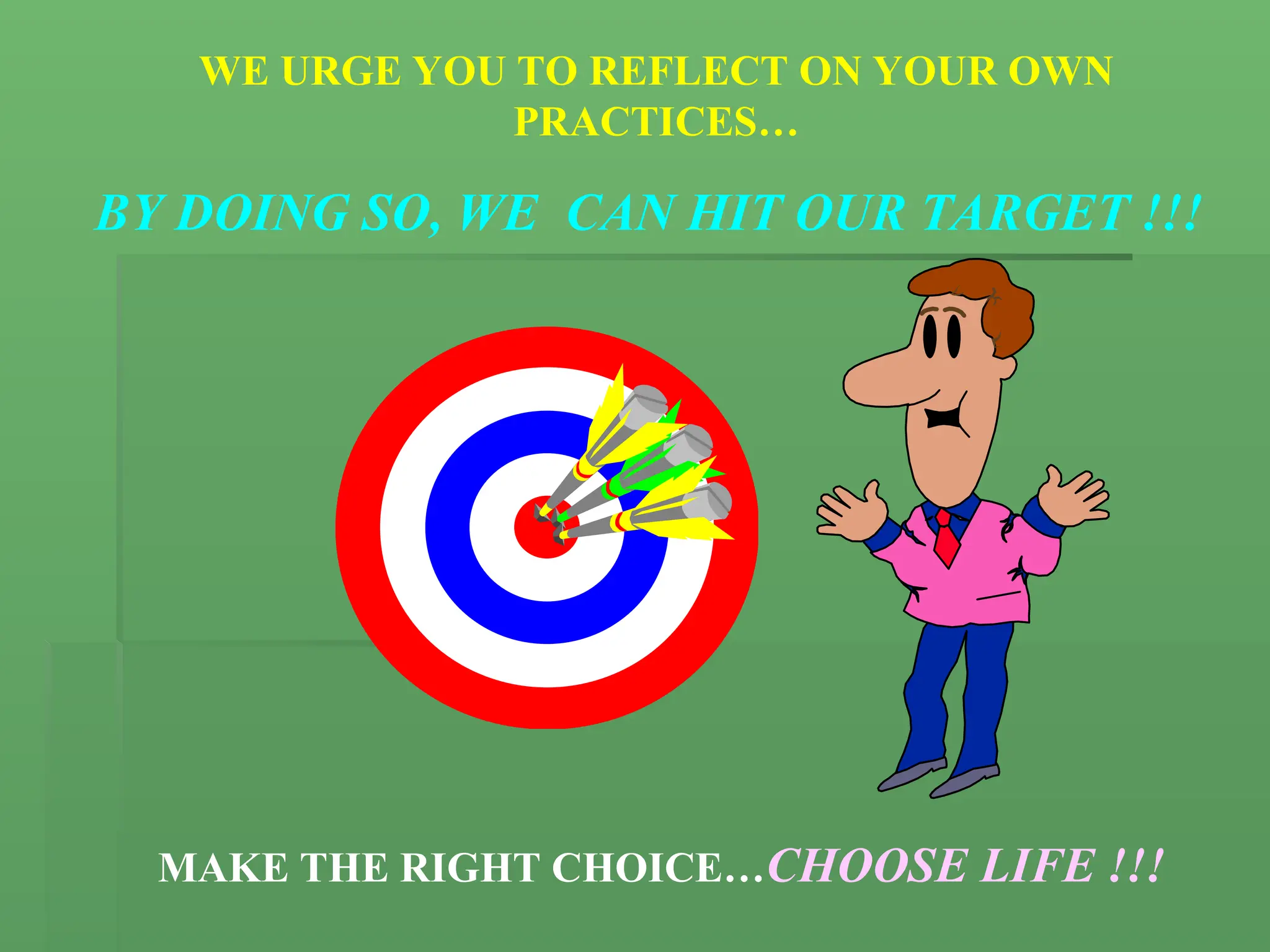 WE URGE YOU TO REFLECT ON YOUR OWN
PRACTICES…
BY DOING SO, WE CAN HIT OUR TARGET !!!
MAKE THE RIGHT CHOICE…CHOOSE LIFE !!!
 