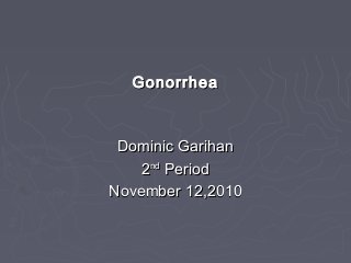 GonorrheaGonorrhea
Dominic GarihanDominic Garihan
22ndnd
PeriodPeriod
November 12,2010November 12,2010
 