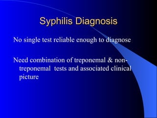 Syphilis Diagnosis No single test reliable enough to diagnose  Need combination of treponemal & non-treponemal  tests and associated clinical picture 