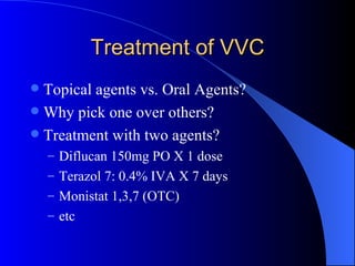 Treatment of VVC Topical agents vs. Oral Agents? Why pick one over others? Treatment with two agents? Diflucan 150mg PO X 1 dose Terazol 7: 0.4% IVA X 7 days Monistat 1,3,7 (OTC) etc 