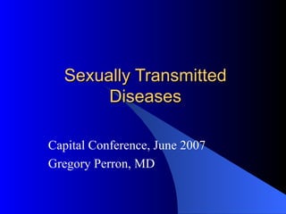 Sexually Transmitted Diseases Capital Conference, June 2007 Gregory Perron, MD 