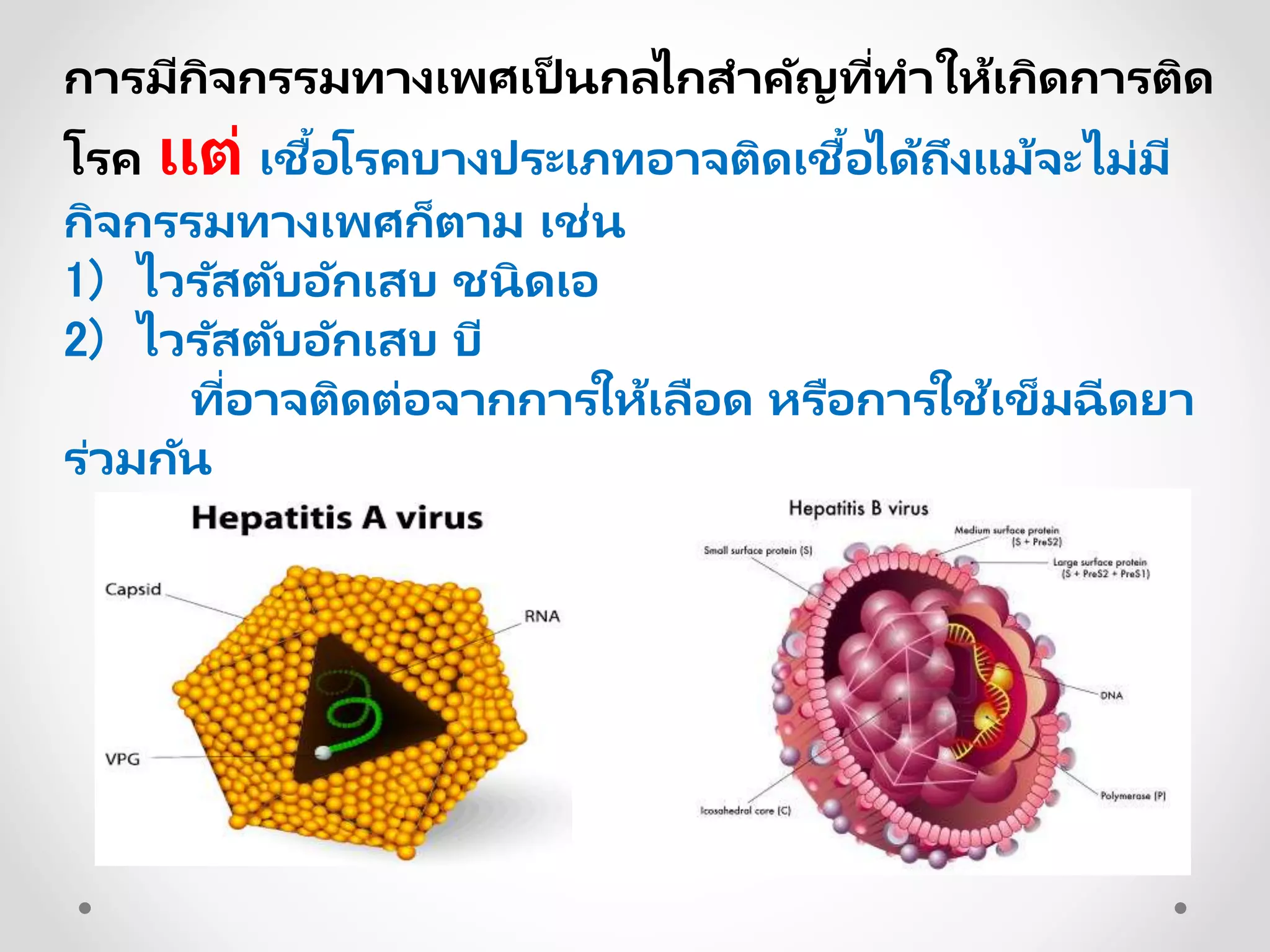 การมีกิจกรรมทางเพศเป็ นกลไกสาคัญที่ทาให้เกิดการติด
โรค แต่ เชื้อโรคบางประเภทอาจติดเชื้อได้ถึงแม้จะไม่มี
กิจกรรมทางเพศก็ตาม เช่น
1) ไวรัสตับอักเสบ ชนิดเอ
2) ไวรัสตับอักเสบ บี
ที่อาจติดต่อจากการให้เลือด หรือการใช้เข็มฉีดยา
ร่วมกัน
 