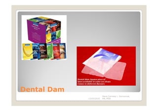 Dental Dam
                          Maria Carmela L. Domocmat,
             12/03/2010   RN, MSN
 