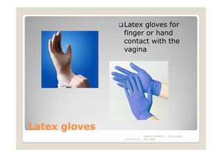 Latex gloves for
               finger or hand
               contact with the
               vagina




Latex gloves
                            Maria Carmela L. Domocmat,
               12/03/2010   RN, MSN
 