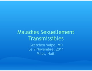 Maladies Sexuellement
    Transmissibles
     Gretchen Volpe, MD
    Le 9 Novembre, 2011
         Milot, Haiti
 
