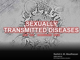 Rashid A. M. Abuelhassan
MBBS,MRCEM
R4 Emergency Medicine Resident
SEXUALLY
TRANSMITTED DISEASES
AND THE EMERGENCY ROOM
 
