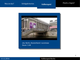 8
13.12.2016
Was ist das? Fluch o. Segen?Erfolgskriterien Fallbeispiel
city: Berlin, Deutschland | euromaxx
Dauer: 5:38
Fallbeispiel Berlin
 