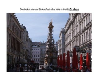 Die bekannteste Einkaufsstraße Wiens heißt Graben
 