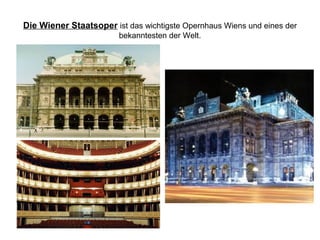 Die Wiener Staatsoper ist das wichtigste Opernhaus Wiens und eines der
bekanntesten der Welt.
 