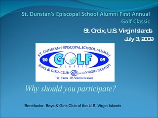 St. Croix, U.S. Virgin Islands  July 3, 2009 Why should you participate? Benefactor: Boys & Girls Club of the U.S. Virgin Islands 