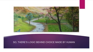SO, THERE’S LOGIC BEHIND CHOICE MADE BY HUMAN
 