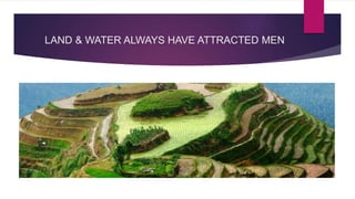 LAND & WATER ALWAYS HAVE ATTRACTED MEN
 