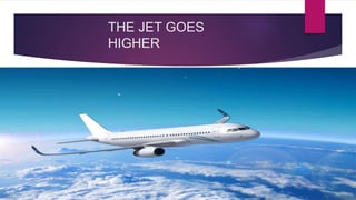 THE JET GOES
HIGHER
 